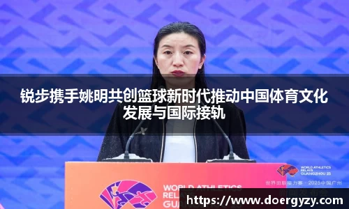 锐步携手姚明共创篮球新时代推动中国体育文化发展与国际接轨