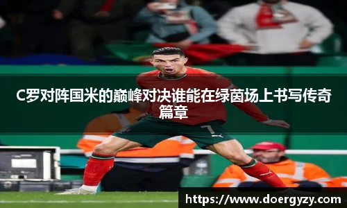C罗对阵国米的巅峰对决谁能在绿茵场上书写传奇篇章
