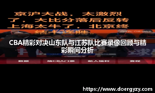 CBA精彩对决山东队与江苏队比赛录像回顾与精彩瞬间分析