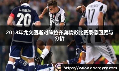 2018年尤文图斯对阵拉齐奥精彩比赛录像回顾与分析