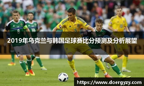 2019年乌克兰与韩国足球赛比分预测及分析展望