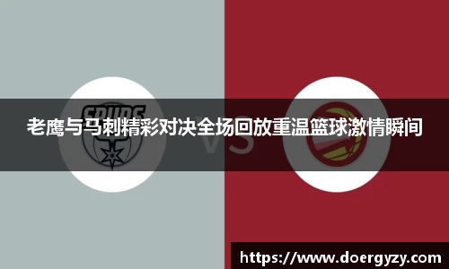 老鹰与马刺精彩对决全场回放重温篮球激情瞬间