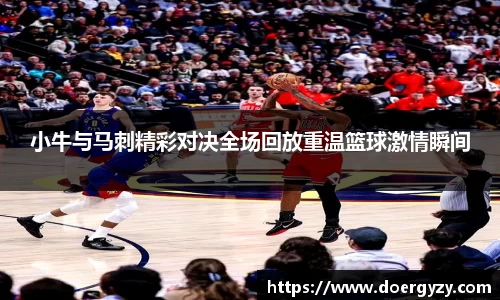 小牛与马刺精彩对决全场回放重温篮球激情瞬间