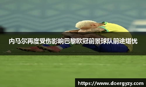 内马尔再度受伤影响巴黎欧冠前景球队前途堪忧