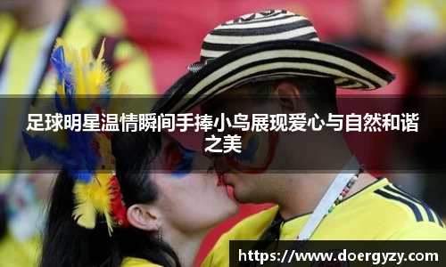 足球明星温情瞬间手捧小鸟展现爱心与自然和谐之美