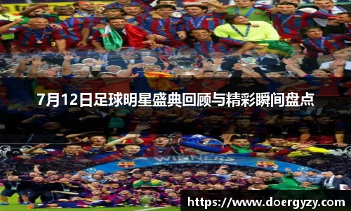 7月12日足球明星盛典回顾与精彩瞬间盘点