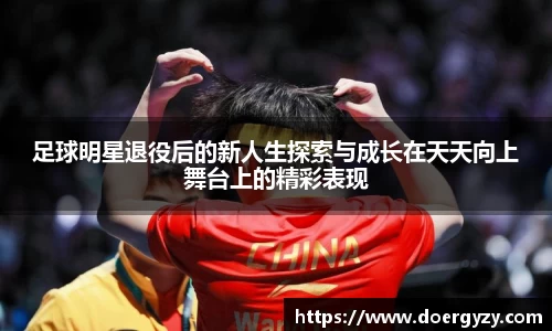 足球明星退役后的新人生探索与成长在天天向上舞台上的精彩表现