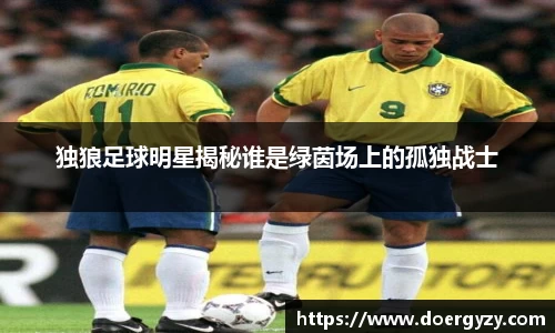 独狼足球明星揭秘谁是绿茵场上的孤独战士